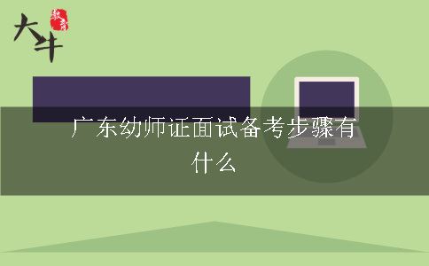 广东幼师证面试备考步骤有什么