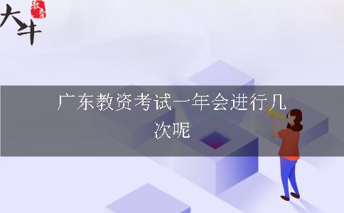 广东教资考试一年会进行几次呢