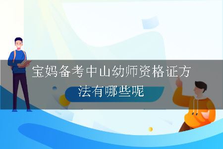 宝妈备考中山幼师资格证方法有哪些呢