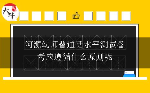 河源幼师普通话水平测试备考应遵循什么原则呢