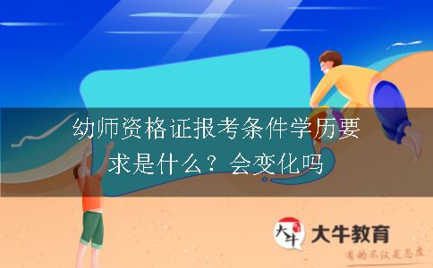 幼师资格证报考条件学历要求是什么？会变化吗