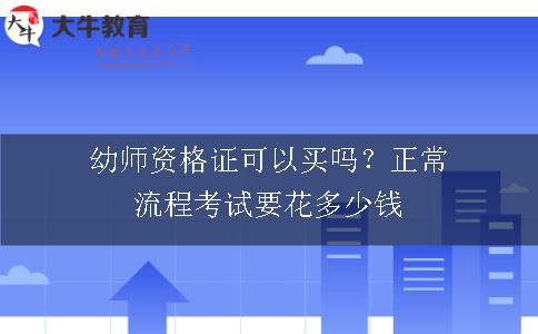 幼师资格证可以买吗？正常流程考试要花多少钱