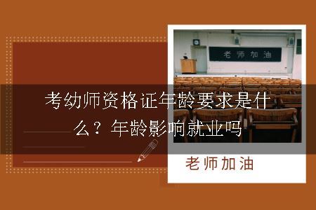 考幼师资格证年龄要求是什么？年龄影响就业吗