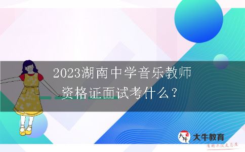 2023湖南中学音乐教师资格证面试考什么？