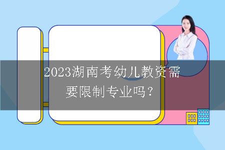 2023湖南考幼儿教资需要限制专业吗？