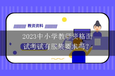 2023中小学教师资格面试考试有服装要求吗？