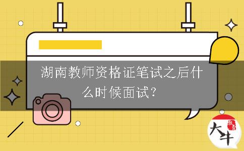 湖南教师资格证笔试之后什么时候面试？