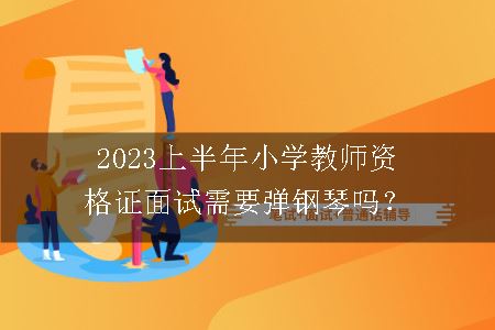 2023上半年小学教师资格证面试需要弹钢琴吗？