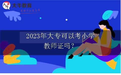 2023年大专可以考小学教师证吗？