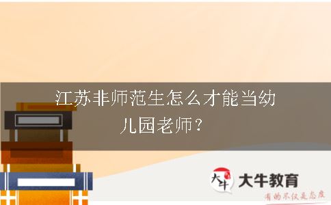 江苏非师范生怎么才能当幼儿园老师？