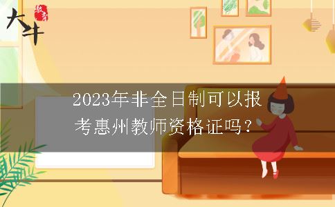 2023年非全日制可以报考惠州教师资格证吗？