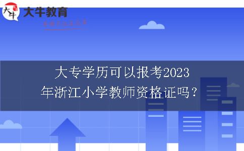 大专学历可以报考2023年浙江小学教师资格证吗？