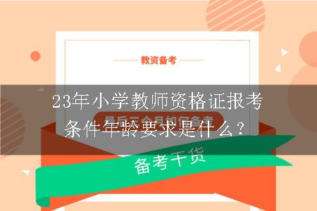 23年小学教师资格证报考条件年龄要求是什么？