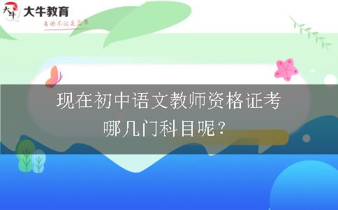 现在初中语文教师资格证考哪几门科目呢？