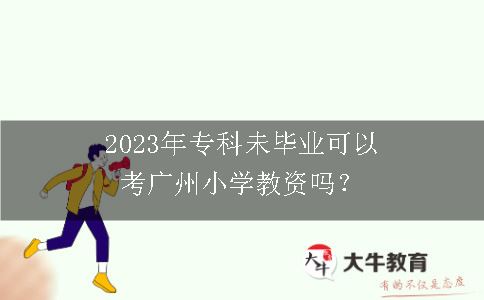 2023年专科未毕业考广州小学教资