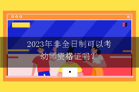 2023年非全日制可以考幼师资格证吗？