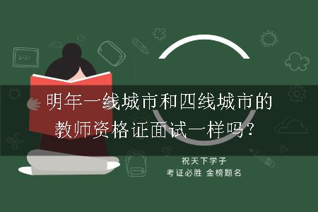 明年一线城市和四线城市的教师资格证面试一样吗？