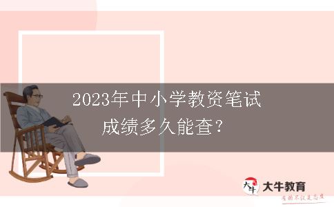 2023年中小学教资笔试成绩多久能查？