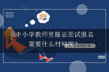 中小学教师资格证面试报名需要什么材料呢？