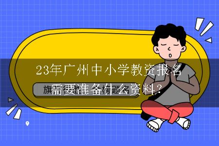 23年广州中小学教资报名需要准备什么资料？