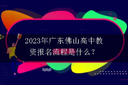 2023年广东佛山高中教资报名流程是什么？