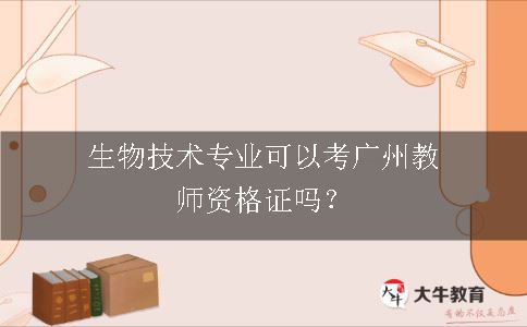 生物技术专业可以考广州教师资格证吗？