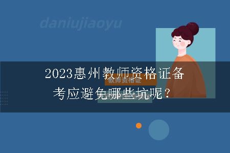 2023惠州教师资格证备考应避免哪些坑呢？