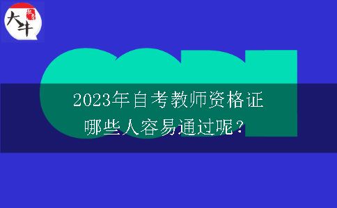 2023年自考教师资格证哪些人容易通过呢？