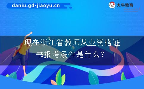 现在浙江省教师从业资格证书报考条件是什么？