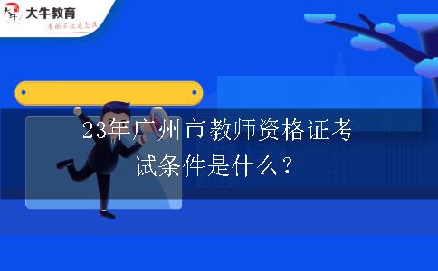 23年广州市教师资格证考试条件是什么？